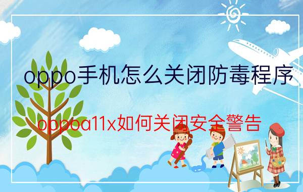 oppo手机怎么关闭防毒程序 oppoa11x如何关闭安全警告？